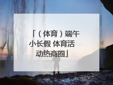 （体育）端午小长假 体育活动热商圈