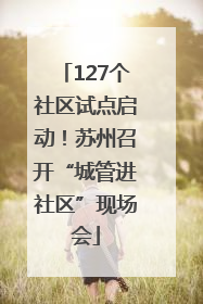 127个社区试点启动！苏州召开“城管进社区”现场会