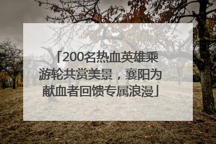 200名热血英雄乘游轮共赏美景，襄阳为献血者回馈专属浪漫