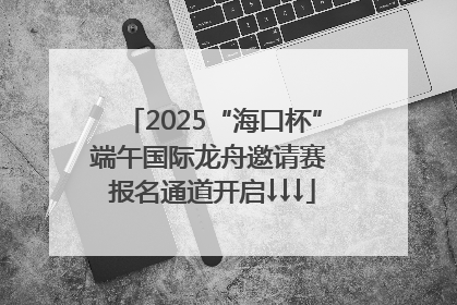 2025“海口杯”端午国际龙舟邀请赛 报名通道开启↓↓↓