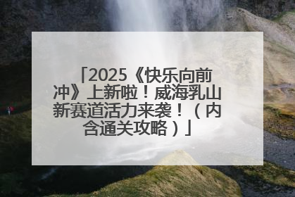 2025《快乐向前冲》上新啦！威海乳山新赛道活力来袭！（内含通关攻略）