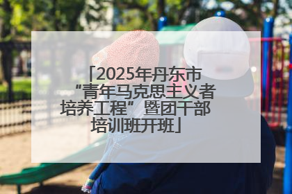 2025年丹东市“青年马克思主义者培养工程”暨团干部培训班开班