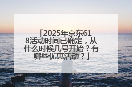 2025年京东618活动时间已确定，从什么时候几号开始？有哪些优惠活动？
