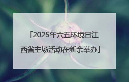 2025年六五环境日江西省主场活动在新余举办