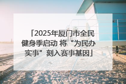 2025年厦门市全民健身季启动 将“为民办实事”刻入赛事基因