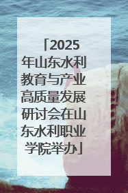 2025年山东水利教育与产业高质量发展研讨会在山东水利职业学院举办