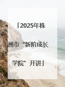 2025年株洲市“新阶成长学院”开讲