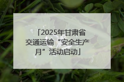 2025年甘肃省交通运输“安全生产月”活动启动
