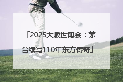 2025大阪世博会：茅台续写110年东方传奇
