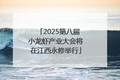 2025第八届小龙虾产业大会将在江西永修举行