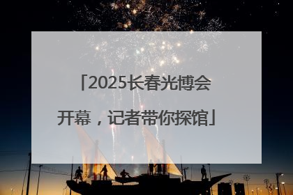2025长春光博会开幕，记者带你探馆