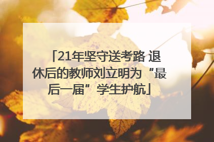21年坚守送考路 退休后的教师刘立明为“最后一届”学生护航