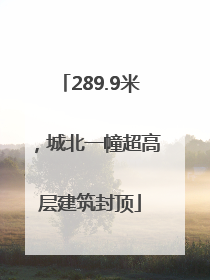 289.9米，城北一幢超高层建筑封顶