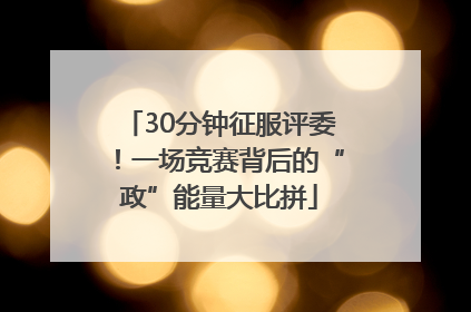 30分钟征服评委！一场竞赛背后的“政”能量大比拼