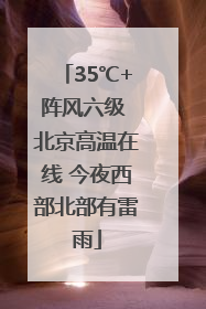 35℃+阵风六级 北京高温在线 今夜西部北部有雷雨