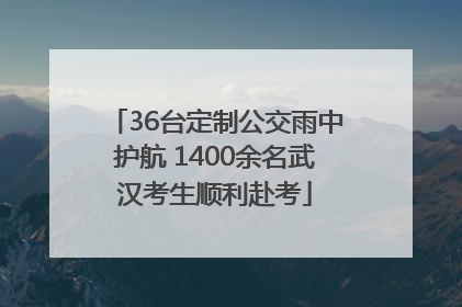 36台定制公交雨中护航 1400余名武汉考生顺利赴考