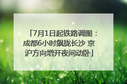 7月1日起铁路调图：成都6小时飙拢长沙 京沪方向增开夜间动卧