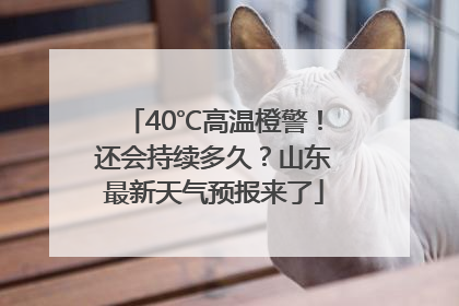 40℃高温橙警！还会持续多久？山东最新天气预报来了
