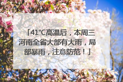 41℃高温后，本周三河南全省大部有大雨，局部暴雨，注意防范！