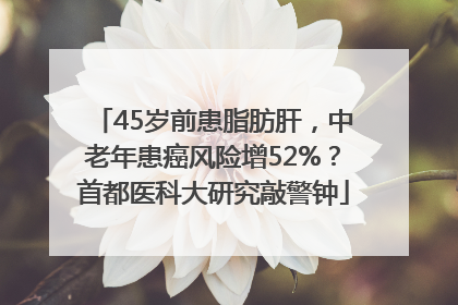 45岁前患脂肪肝，中老年患癌风险增52%？首都医科大研究敲警钟