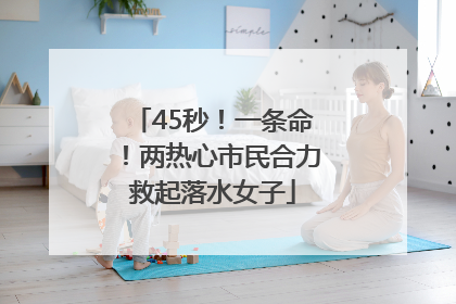 45秒！一条命！两热心市民合力救起落水女子
