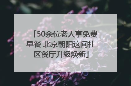 50余位老人享免费早餐 北京朝阳这间社区餐厅升级焕新