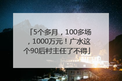 5个多月，100多场，1000万元！广水这个90后村主任了不得
