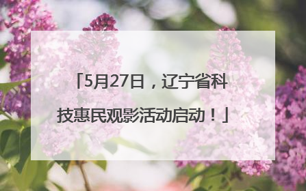 5月27日，辽宁省科技惠民观影活动启动！