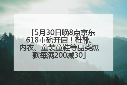 5月30日晚8点京东618重磅开启！鞋靴、内衣、童装童鞋等品类爆款每满200减30