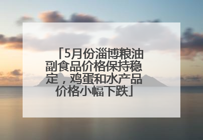 5月份淄博粮油副食品价格保持稳定，鸡蛋和水产品价格小幅下跌