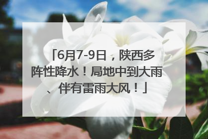 6月7-9日，陕西多阵性降水！局地中到大雨、伴有雷雨大风！