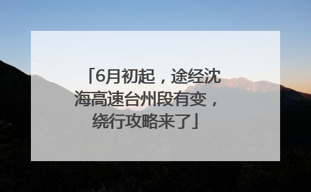 6月初起，途经沈海高速台州段有变，绕行攻略来了