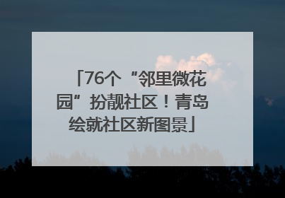 76个“邻里微花园”扮靓社区！青岛绘就社区新图景