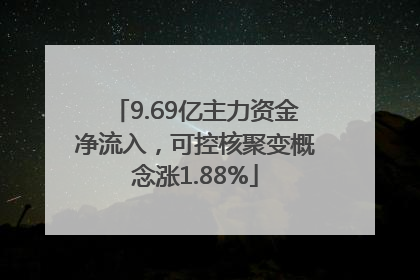 9.69亿主力资金净流入，可控核聚变概念涨1.88%