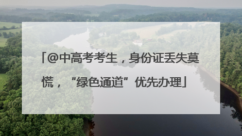 @中高考考生，身份证丢失莫慌，“绿色通道”优先办理