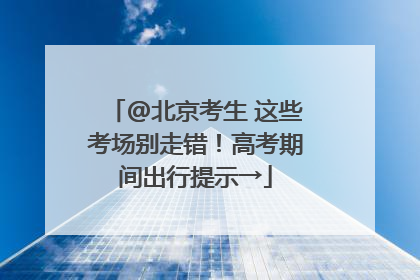 @北京考生 这些考场别走错！高考期间出行提示→