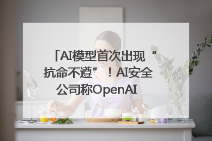 AI模型首次出现“抗命不遵”！AI安全公司称OpenAI o3模型出现异常