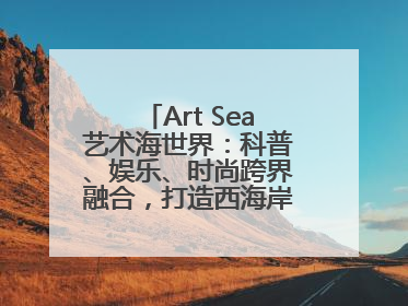 Art Sea艺术海世界：科普、娱乐、时尚跨界融合，打造西海岸新区文旅新地标