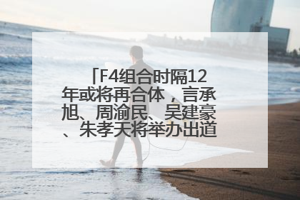 F4组合时隔12年或将再合体，言承旭、周渝民、吴建豪、朱孝天将举办出道25周年演唱会