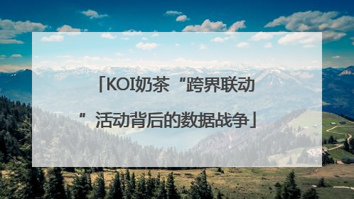KOI奶茶“跨界联动”活动背后的数据战争
