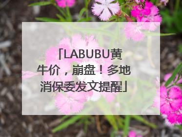 LABUBU黄牛价，崩盘！多地消保委发文提醒