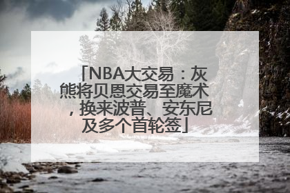 NBA大交易：灰熊将贝恩交易至魔术，换来波普、安东尼及多个首轮签