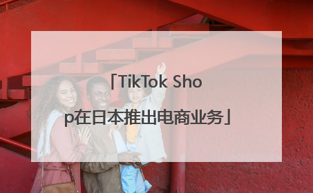 TikTok Shop在日本推出电商业务