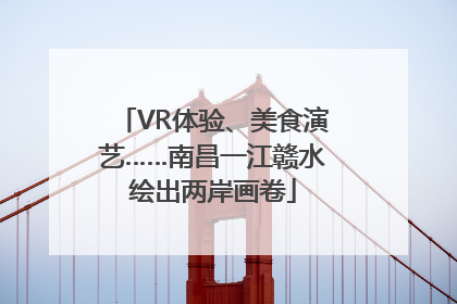 VR体验、美食演艺……南昌一江赣水绘出两岸画卷